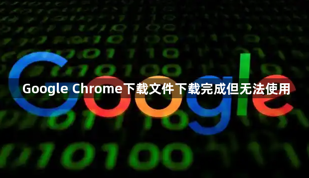 Google Chrome下载文件下载完成但无法使用1