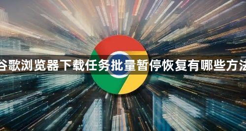 谷歌浏览器下载任务批量暂停恢复有哪些方法1