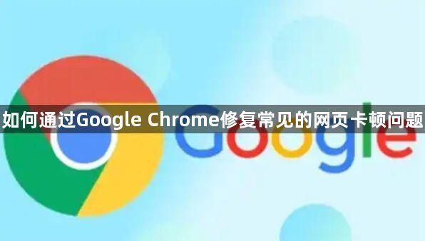 如何通过Google Chrome修复常见的网页卡顿问题1