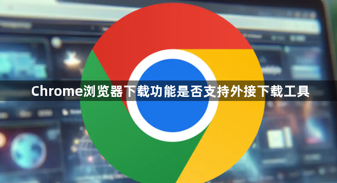Chrome浏览器下载功能是否支持外接下载工具1