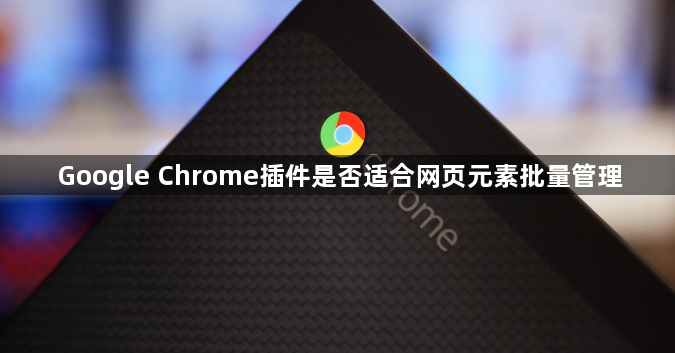 Google Chrome插件是否适合网页元素批量管理1