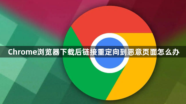 Chrome浏览器下载后链接重定向到恶意页面怎么办1