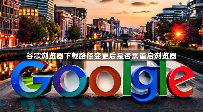 谷歌浏览器下载路径变更后是否需重启浏览器1