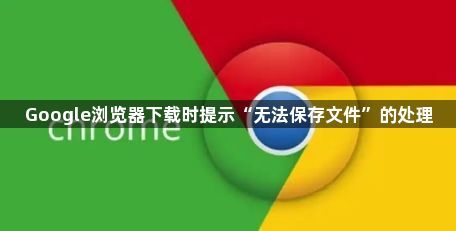 Google浏览器下载时提示“无法保存文件”的处理1