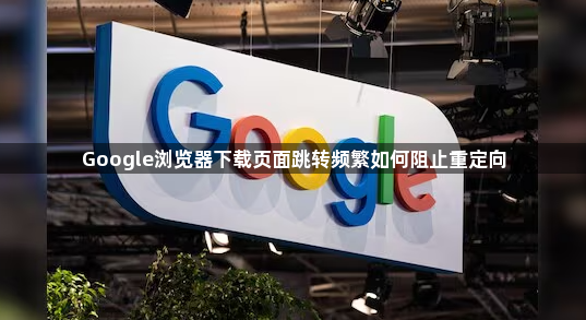 Google浏览器下载页面跳转频繁如何阻止重定向1