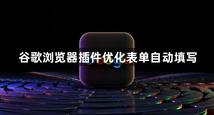 谷歌浏览器插件优化表单自动填写1
