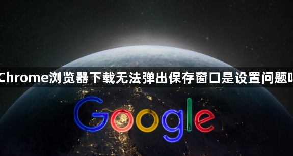 Chrome浏览器下载无法弹出保存窗口是设置问题吗1