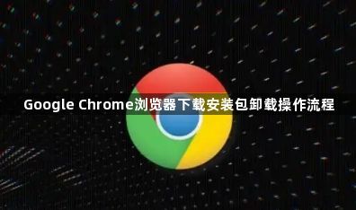 Google Chrome浏览器下载安装包卸载操作流程1