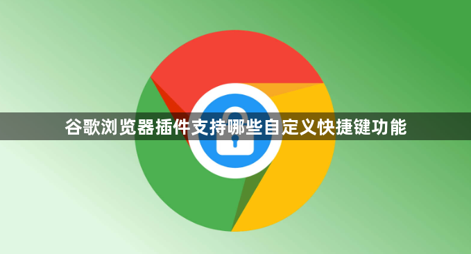 谷歌浏览器插件支持哪些自定义快捷键功能1