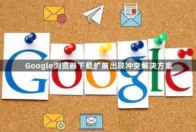 Google浏览器下载扩展出现冲突解决方案1