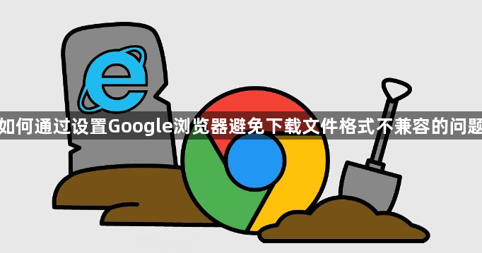 如何通过设置Google浏览器避免下载文件格式不兼容的问题1