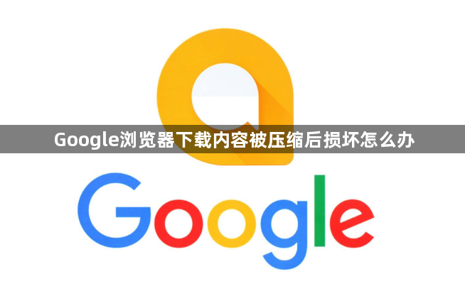 Google浏览器下载内容被压缩后损坏怎么办1