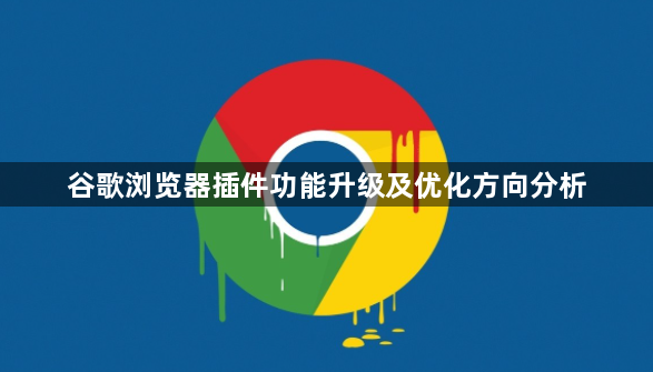 谷歌浏览器插件功能升级及优化方向分析1