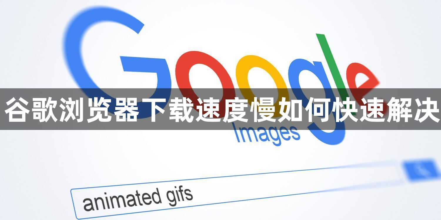 谷歌浏览器下载速度慢如何快速解决1