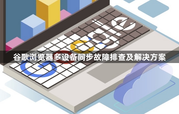 谷歌浏览器多设备同步故障排查及解决方案1