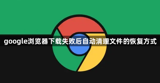 google浏览器下载失败后自动清理文件的恢复方式1