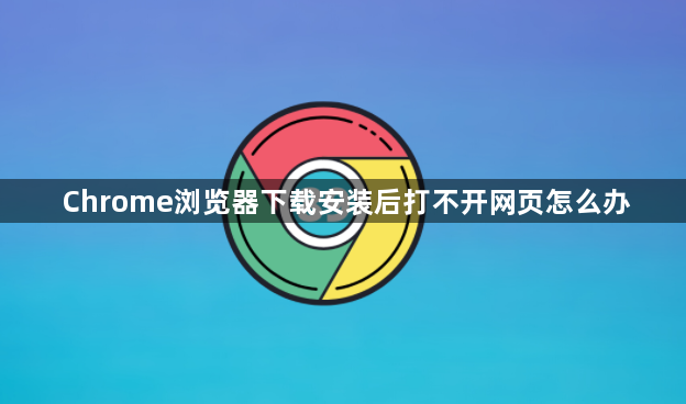 Chrome浏览器下载安装后打不开网页怎么办1