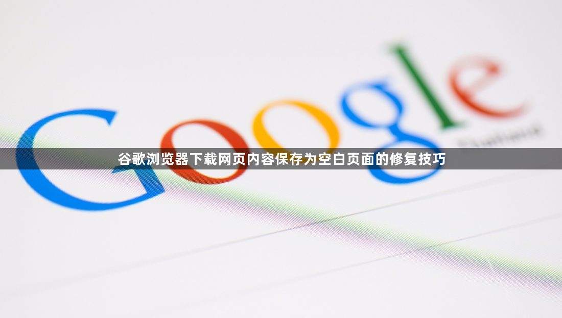谷歌浏览器下载网页内容保存为空白页面的修复技巧1