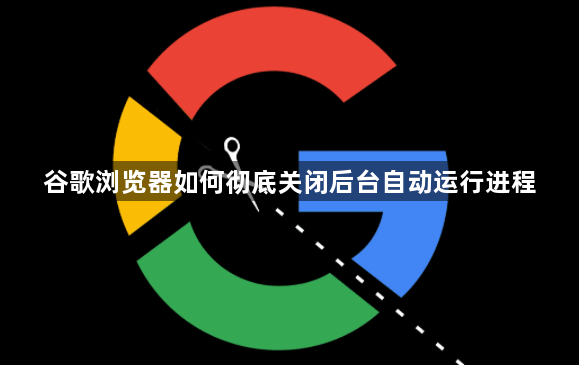 谷歌浏览器如何彻底关闭后台自动运行进程1