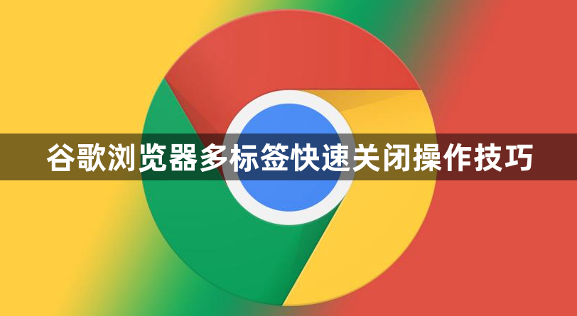 谷歌浏览器多标签快速关闭操作技巧1