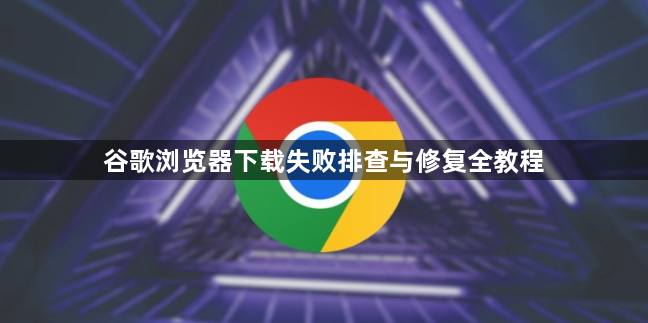 谷歌浏览器下载失败排查与修复全教程1