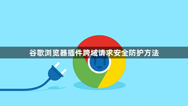 谷歌浏览器插件跨域请求安全防护方法1