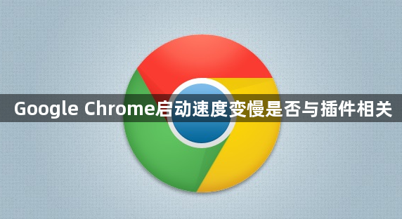Google Chrome启动速度变慢是否与插件相关1