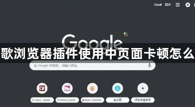 谷歌浏览器插件使用中页面卡顿怎么办1