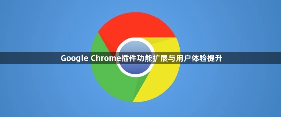 Google Chrome插件功能扩展与用户体验提升1