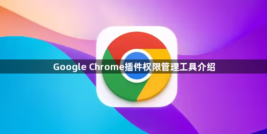 Google Chrome插件权限管理工具介绍1