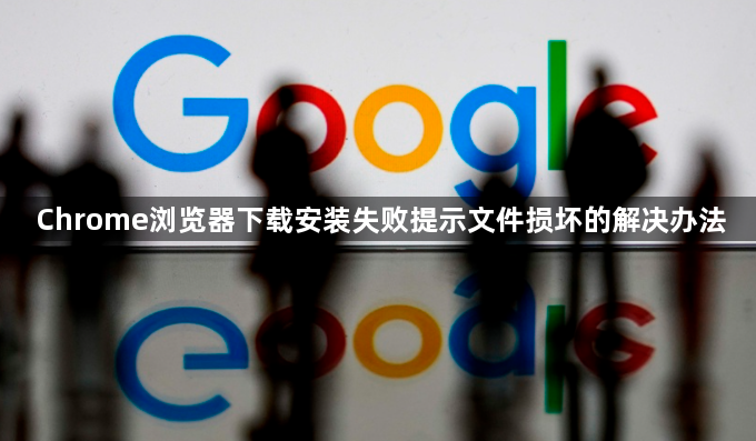 Chrome浏览器下载安装失败提示文件损坏的解决办法1