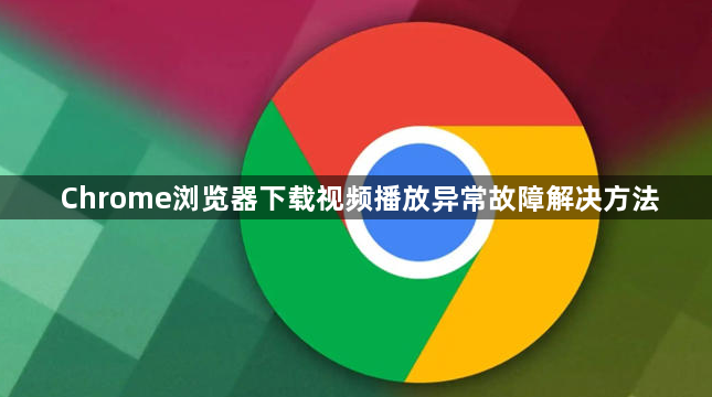 Chrome浏览器下载视频播放异常故障解决方法1