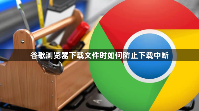 谷歌浏览器下载文件时如何防止下载中断1