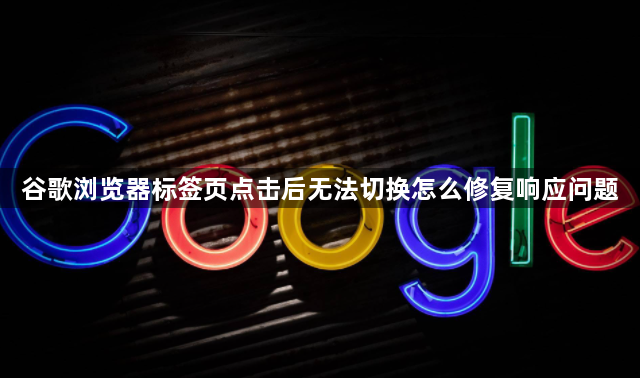 谷歌浏览器标签页点击后无法切换怎么修复响应问题1