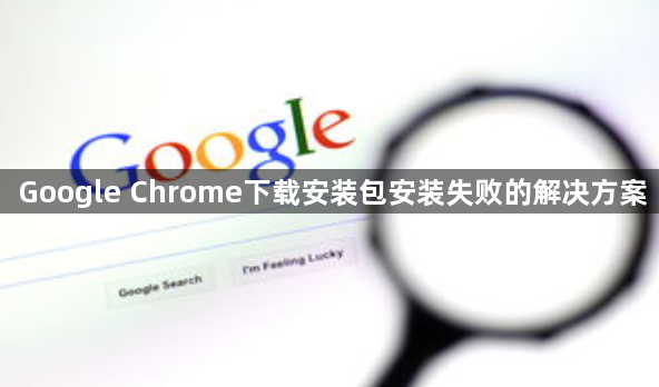 Google Chrome下载安装包安装失败的解决方案1
