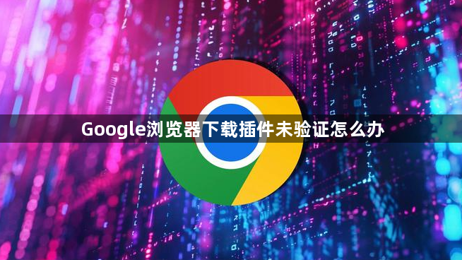 Google浏览器下载插件未验证怎么办1