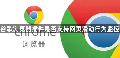 谷歌浏览器插件是否支持网页滑动行为监控1