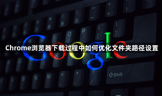 Chrome浏览器下载过程中如何优化文件夹路径设置1