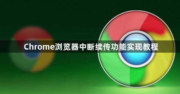 Chrome浏览器中断续传功能实现教程1
