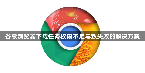 谷歌浏览器下载任务权限不足导致失败的解决方案1