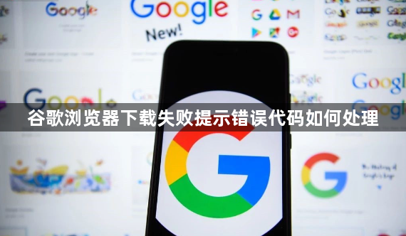谷歌浏览器下载失败提示错误代码如何处理1