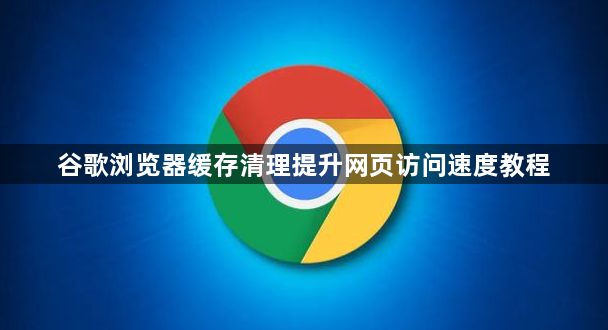 谷歌浏览器缓存清理提升网页访问速度教程1