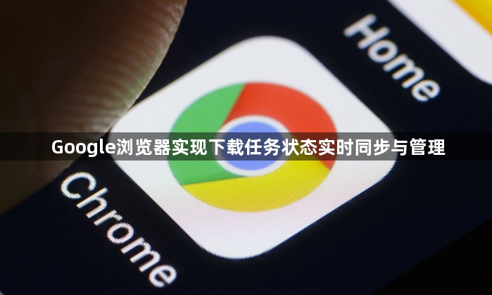 Google浏览器实现下载任务状态实时同步与管理1