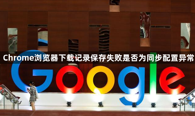 Chrome浏览器下载记录保存失败是否为同步配置异常1