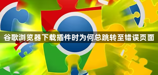 谷歌浏览器下载插件时为何总跳转至错误页面1