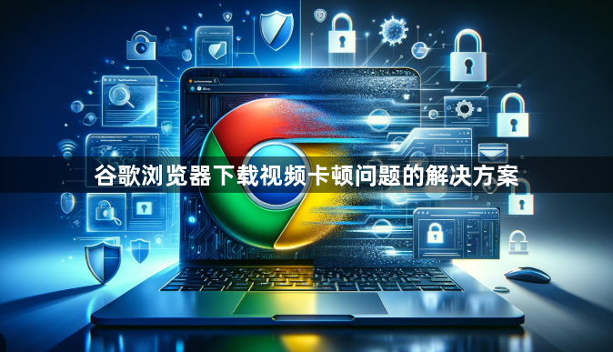 谷歌浏览器下载视频卡顿问题的解决方案1