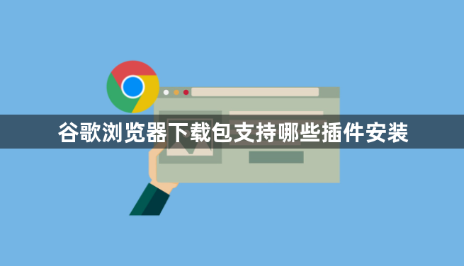 谷歌浏览器下载包支持哪些插件安装1