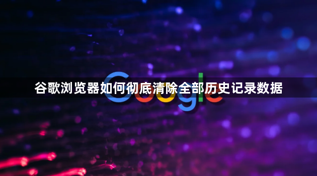 谷歌浏览器如何彻底清除全部历史记录数据1
