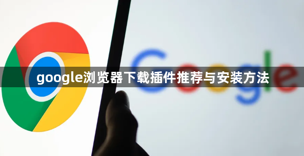 google浏览器下载插件推荐与安装方法1