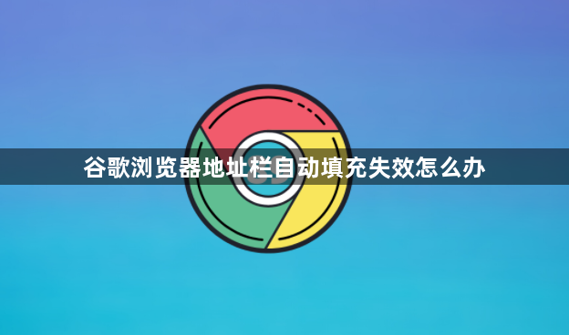 谷歌浏览器地址栏自动填充失效怎么办1